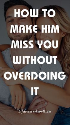 a man hugging a woman with the words how to make him miss you without overdoning it