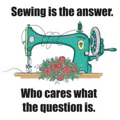 a sewing machine with roses on it and the words sewing is the answer who cares what the question is