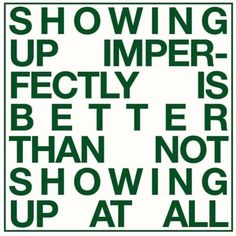 a green and white sign that says showing up imper - fectly is better than not showing up at all