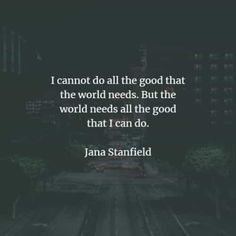 i cannot do all the good that the world needs but the world needs all the good that i can do