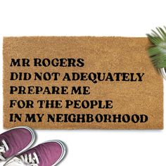 a door mat that says, mr rogers did not adequately prepare me for the people in my neighborhood