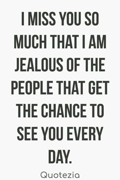 a quote that says i miss you so much that i am jealouss of the people that get the chance to see you every day