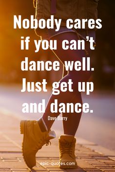 a person with their legs crossed and the words nobody cares if you can't dance well just get up and dance