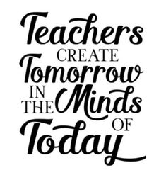 the words teachers create tomorrow in the minds of today on a white background with black lettering