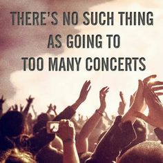 there's no such thing as going to too many concerts