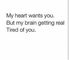 the text reads, my heart wants you but my brain getting real tired of you