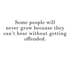 some people will never grow because they can't hear without getting offered