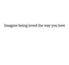 the words imagine being loved the way you love are written in black on a white background