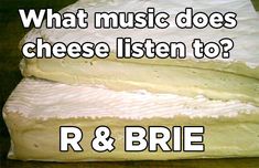 what music does cheese listen to? and r & brie are you listening?