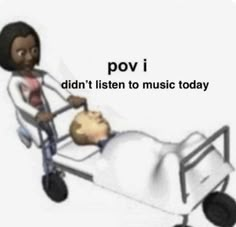 a cartoon character pushing a baby in a hospital bed with the words pov i didn't listen to music today