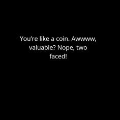 the words you're like a coin awww, valuable? nope, two faced