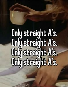 someone is drinking from a cup and writing on paper with the words, only straight a's only straight a's only straight a's only straight a's only straight a's