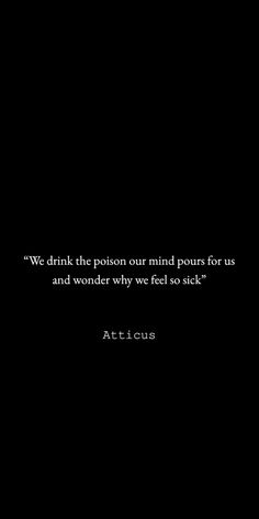 a black and white photo with the words, we drink the poison our mind pours for us and wonder why we feel so sick