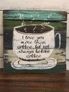 a wooden sign with a coffee cup painted on it that says i love you more than coffee but not always before coffee