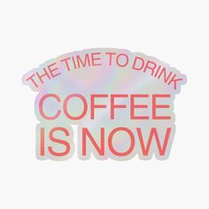 the time to drink coffee is now sticker on a white background that says,'the time to drink coffee is now '