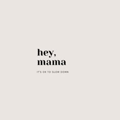 the words hey, mama it's ok to slow down in black and white