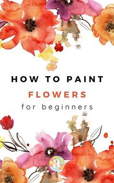 watercolor flowers with the words how to paint flowers for beginners on top of it