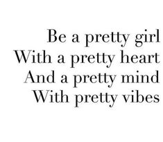 the words be a pretty girl with a pretty heart and a pretty mind with pretty vibes