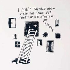 a black and white drawing of a ladder leading up to a door that says i don't totally know where i'm going, but that's never stopped me before