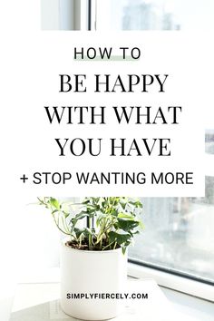 a potted plant with the words how to be happy with what you have and stop wanting more