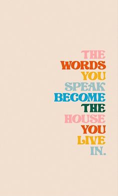 the words you speak become the house you live in