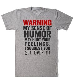 warning, my sense of humor may hurt your feelings. i suggest you - get over it t shirt Sarcastic Clothing, Funny Clothes, Funny Shirt Sayings, My Sense Of Humor, Shirt Sayings, Shirts To Make, Funny Tee Shirts, Sarcastic Shirts, Funny Outfits