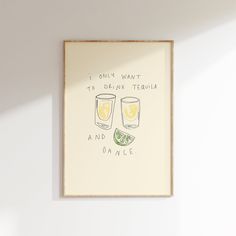 a framed poster with two glasses of lemonade and limes on it that says, i only want to drink tequila and dance