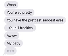 two texts that say, you're so pretty you have the prettiest saddes eyes your lil freckles aww my baby