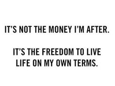 the words it's not the money i'm after it's the freedom to live life on my own terms