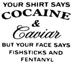 a black and white sign that says, your shirt says coaine & caviar but