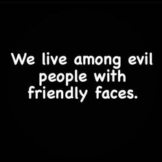 the words we live among evil people with friendly faces on a black background that reads, we live among evil people with friendly faces