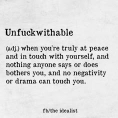 unfuckwithable ... when you're truly at peace and in touch with yourself, and nothing anyone says or does brothers you, and no negativity or drama can touch you. I Hate Mondays, Learning To Say No, Good Quotes, Note To Self, Great Quotes, Just For Me, Beautiful Words, True Quotes, Boundaries