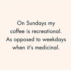 a quote on sunday's my coffee is recreational as opposed to weeklys when it's medical