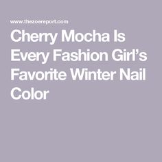 Cherry Mocha Is Every Fashion Girl’s Favorite Winter Nail Color