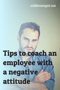 a man with his arms crossed and the words tips to coach an employee with a negative attitude