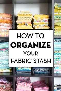 the words how to organize your fabric stash