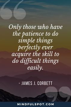 a quote from james j corbett that says only those who have the patience to do simple things perfectly ever require the skill to do difficult things easily