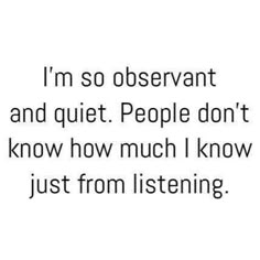 the words i'm so observantt and quiet people don't know how much i know just from listening