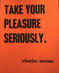 an orange sign with the words take your pleasure seriously and charles eames on it