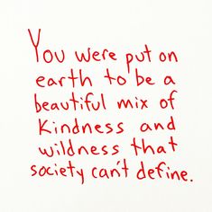 a piece of paper with writing on it that says, you were put on earth to be a beautiful mix of kindness and wildlife that society can't