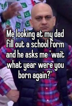 a man in plaid shirt and vest with text saying me looking at my dad fill out a school form and he asks me wait what year were you born again?