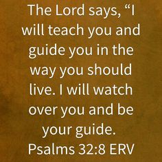 the lord says i will teach you and guide you in the way you should live, i will watch over you and be your guide