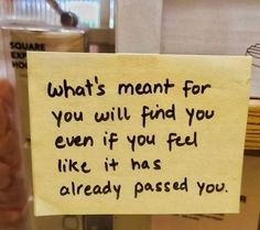 a sign that says what's meant for you will find you even if you feel like it has already passed you