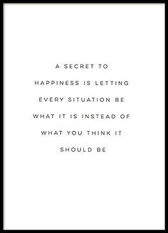 a black and white photo with the words'a secret to happiness is letting every situation be what it is instead of what you think it should