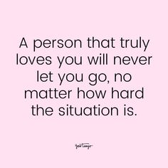 a person that truly loves you will never let you go, no matter how hard the situation is