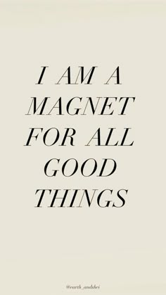 the words i am a magnet for all good things are written in black on a white background