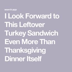 the words i look forward to this leftover turkey sandwich even more than thanksgiving dinner itself