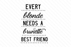 the phrase every blonde needs a brunette best friend is shown in black on a white background