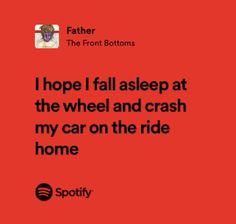 a red background with the words, i hope i fall asleep at the wheel and crash my car on the ride home