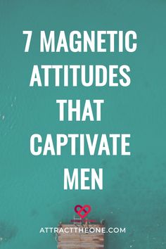 "7 magnetic attitudes that captivate men on teal background." What Men Really Want, Turn Him On, Listening Ears, Exude Confidence, The Right Man, Relationship Coach